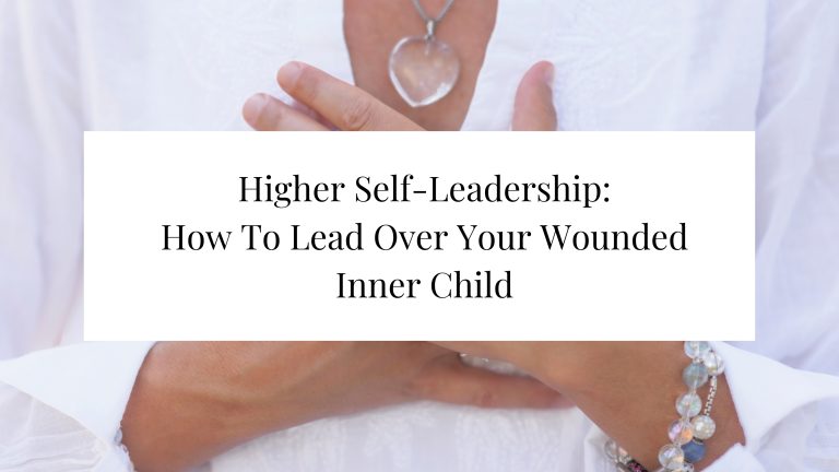 Woman wih hand on heart, with title saying "higher self leadership, how to lead over your wounded inner child"